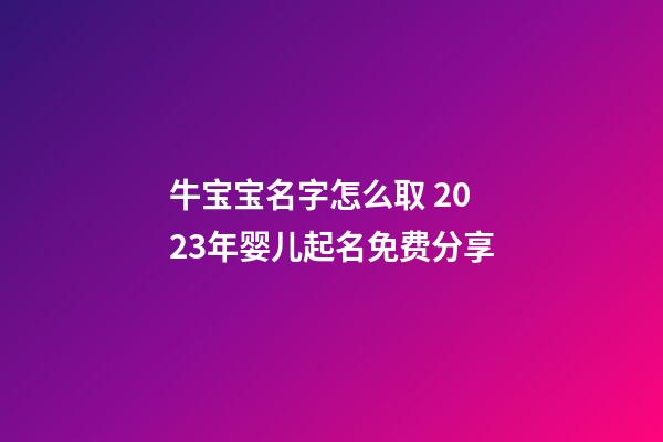 牛宝宝名字怎么取 2023年婴儿起名免费分享